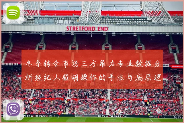 冬季转会市场三方角力专业数据分析经纪人截胡操作的手法与底层逻辑